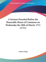 A Sermon Preached Before The Honorable House Of Commons On Wednesday The 28th Of March, 1711 1169455409 Book Cover