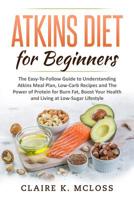 Atkins Diet for Beginners: The Easy-To-Follow Guide to Understand Atkins Meal Plan, Low-Carb Recipes and The Power of Protein for Burn Fat, Boost Your Health and Living a Low-Sugar Lifestyle 1082251321 Book Cover
