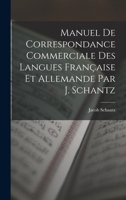 Manuel de Correspondance Commerciale des Langues Française et Allemande par J. Schantz 101754607X Book Cover