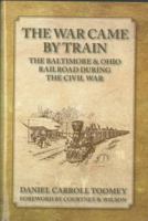 The War Came By Train: The Baltimore & Ohio Railroad During The Civil War 188624801X Book Cover