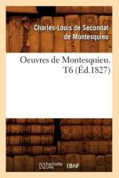 Oeuvres de Montesquieu. T6 (A0/00d.1827) 2012759106 Book Cover