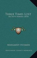 Three Times Lost: Or Patty Norris 1167208064 Book Cover