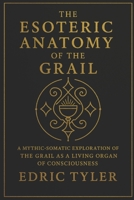 The Esoteric Anatomy of the Grail: A Mythic-Somatic Exploration of the Grail as a Living Organ of Consciousness B0GN26QNZM Book Cover