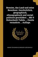 Bosnien, Das Land Und Seine Bewohner. Geschichtlich, Geographisch, Ethnographisch Und Social-Politisch Geschildert ... Mit 9 Holzschnitt-Tafeln ... Zweite Vermehrte ... Auflage. 027463287X Book Cover