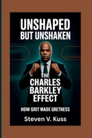 Unshaped but Unshaken: The Charles Barkley Effect: How grit made greatness B0FVMLJ21R Book Cover