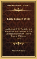 Early Lincoln Wills: An Abstract Of All The Wills & Administrations Recorded In The Episcopal Registers Of The Old Diocese Of Lincoln: Comprising The ... Oxford, Leicester, And Hertford, 1280-1547 9354304907 Book Cover