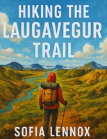 HIKING THE LAUGAVEGUR TRAIL: Exploring Iceland’s Diverse and Scenic Trails B0FJ1VZBHZ Book Cover