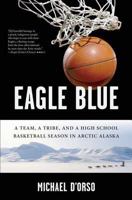 Eagle Blue: A Team, A Tribe, and a High School Basketball Team in Arctic Alaska 1582346232 Book Cover