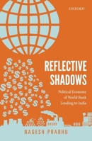 Reflective Shadows: Political Economy of World Bank Lending to India 0199466823 Book Cover