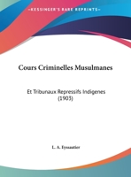 Cours Criminelles Musulmanes: Et Tribunaux Repressifs Indigenes (1903) 1169485723 Book Cover