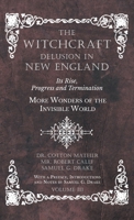 The Witchcraft Delusion in New England - Its Rise, Progress and Termination - More Wonders of the Invisible World - With a Preface, Introductions and Notes by Samuel G. Drake - Volume III 1528709667 Book Cover