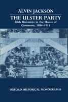 The Ulster Party: Irish Unionists in the House of Commons, 1884-1911 (Oxford Historical Monographs) 0198222882 Book Cover