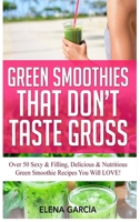 Green Smoothies That Don't Taste Gross: Over 50 Sexy & Filling, Delicious & Nutritious Green Smoothie Recipes You Will LOVE! (1) 1913517160 Book Cover