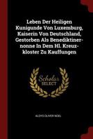 Leben Der Heiligen Kunigunde Von Luxemburg, Kaiserin Von Deutschland, Gestorben ALS Benediktiner-Nonne in Dem Hl. Kreuz-Kloster Zu Kauffungen 1021275050 Book Cover