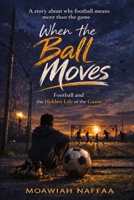 When the Ball Moves: Football and the Hidden Life of the Game B0GSB17KBP Book Cover
