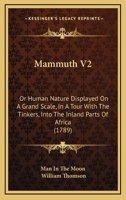Mammuth V2: Or Human Nature Displayed On A Grand Scale, In A Tour With The Tinkers, Into The Inland Parts Of Africa 1165543761 Book Cover