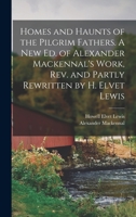 Homes and Haunts of the Pilgrim Fathers. A new ed. of Alexander Mackennal's Work, rev. and Partly Rewritten by H. Elvet Lewis 1019188790 Book Cover