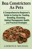 BOA CONSTRICTORS: A Comprehensive Beginner’s Guide to Caring for, Feeding, Breeding, Grooming, Habitat Management, Health, and Practical Strategies" B0FSC6CZZK Book Cover
