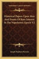Historical Papers Upon Men And Events Of Rare Interest In The Napoleonic Epoch V2 1163247359 Book Cover
