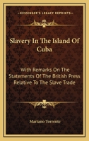 Slavery in the Island of Cuba: With Remarks On the Statements of the British Press Relative to the Slave Trade 116308235X Book Cover