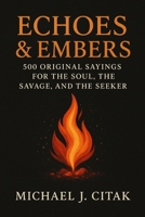 ECHOES & EMBERS 500 ORIGINAL SAYINGS FOR THE SOUL, THE SAVAGE, AND THE SEEKER B0FLXZ3951 Book Cover