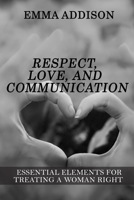 Respect, Love, and Communication: Essential Elements For Treating A Woman Right B0BXN94KT1 Book Cover