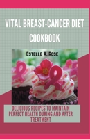 Vital Breast-Cancer Diet Cookbook: Delicious Recipes To Maintain Perfect Health During And After Treatment B096LMSS4D Book Cover