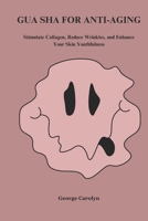 GUA SHA FOR ANTI-AGING: Stimulate Collagen, Reduce Wrinkles, and Enhance Your Skin's Youthfulness B0DR5JTZ9F Book Cover