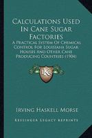 Calculations Used In Cane Sugar Factories: A Practical System Of Chemical Control For Louisiana Sugar Houses And Other Cane Producing Countries 1019279559 Book Cover