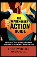 The Shareholder Action Guide: Unleash Your Hidden Powers to Hold Corporations Accountable 1626568456 Book Cover