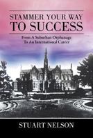 Stammer Your Way to Success: From a Suburban Orphanage to an International Career 1483602060 Book Cover