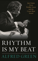 Rhythm Is My Beat: Jazz Guitar Great Freddie Green and the Count Basie Sound 1442242469 Book Cover