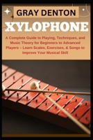 XYLOPHONE: A Complete Guide to Playing, Techniques, and Music Theory for Beginners to Advanced Players – Learn Scales, Exercises, & Songs to Improve Your Musical Skill B0DQQ95X1D Book Cover