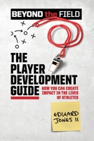 The Player Development Guide: How You Can Create Impact in the Lives of Athletes B0F9NPZZ4R Book Cover