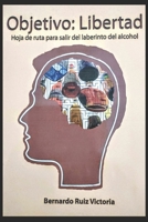 Objetivo: Libertad: Hoja de Ruta para salir del laberinto del alcohol B0B5NZTZ13 Book Cover