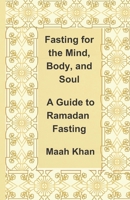 Fasting for the Mind, Body, and Soul: A Guide to Ramadan Fasting B0C6BMJ73L Book Cover