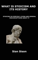 What Is Stoicism and Its History: Stoicism in Everyday Living and General Misconceptions about It 1806300745 Book Cover