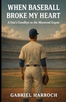 When Baseball Broke My Heart: A Fan’s Goodbye to the Montreal Expos B0FK4S7MGD Book Cover
