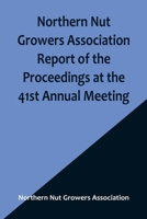 Northern Nut Growers Association Report of the Proceedings at the 41st Annual Meeting; Pleasant Valley, New York, August 28, 29 and 30, 1950 9356906572 Book Cover