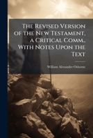 The Revised Version of the New Testament, a Critical Comm., with Notes Upon the Text 1147927367 Book Cover
