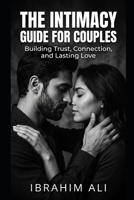The Intimacy Guide for Couples: Understanding Connection, Communication, and Physical Intimacy in Relationships B0GRN25JLW Book Cover