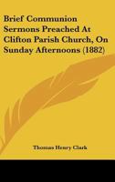 Brief Communion Sermons Preached at Clifton Parish Church, on Sunday Afternoons 116459138X Book Cover