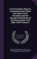 Civil Procedure Reports. Containing Cases Under the Code of Civil Procedure and the General Civil Practice of the State of New York [1881-1907] Volume 3 1355827086 Book Cover