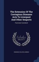 The Extension Of The Contagious Diseases Acts To Liverpool And Other Seaports: Practically Considered... 1340150441 Book Cover