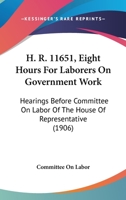 H. R. 11651, Eight Hours For Laborers On Government Work: Hearings Before Committee On Labor Of The House Of Representative 1436864372 Book Cover