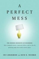 A Perfect Mess: The Hidden Benefits of Disorder - How Crammed Closets, Cluttered Offices, and On-the-Fly Planning Make the World a Better Place 0316114758 Book Cover