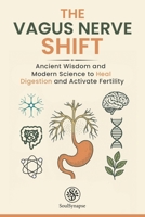 The Vagus Nerve Shift: Ancient Wisdom and Modern Science to Heal Digestion and Activate Fertility B0FMNHLR4Q Book Cover
