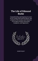 The Life of Edmund Burke: Comprehending and Impartial Account of His Literary and Political Efforts, and a Sketch of the Conduct and Character of His Most Eminent Associates, Coadjutors, and Opponents 1175429511 Book Cover