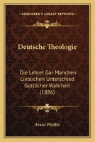Deutsche Theologie: Die Lehret Gar Manchen Lieblichen Unterschied G�ttlicher Wahrheit Und Sagt Gar Hohe Und Gar Sch�ne Dinge Von Einem Vollkommenen Leben; Nach Der Neudeutschen �bersetzung (Classic Re 1160074410 Book Cover