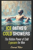 Ice Baths & Cold Showers: The Hidden Power of Cold Exposure for Men B0DY4KYPCP Book Cover